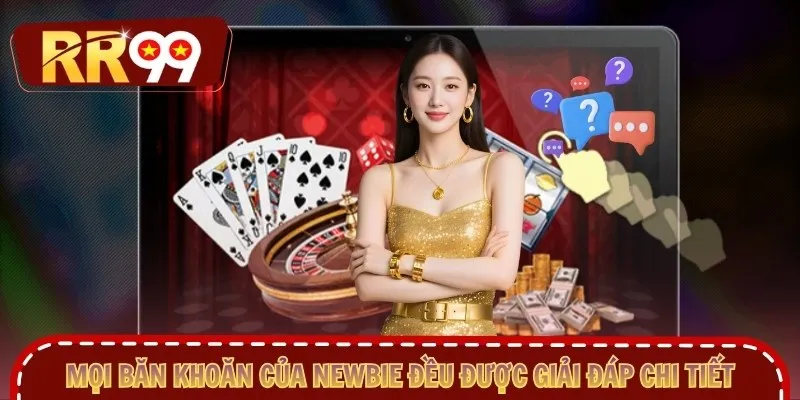 Mọi băn khoăn của newbie đều được giải đáp chi tiết